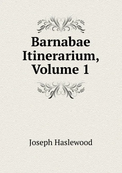 Обложка книги Barnabae Itinerarium, Volume 1, Joseph Haslewood