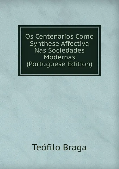 Обложка книги Os Centenarios Como Synthese Affectiva Nas Sociedades Modernas (Portuguese Edition), Teófilo Braga