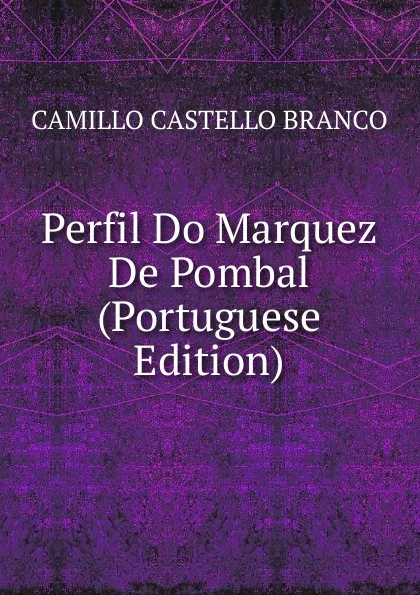 Обложка книги Perfil Do Marquez De Pombal (Portuguese Edition), Camillo Castello Branco