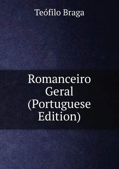 Обложка книги Romanceiro Geral (Portuguese Edition), Teófilo Braga