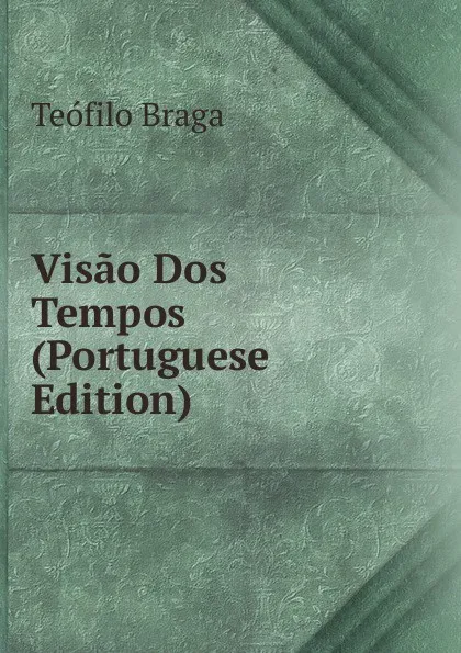 Обложка книги Visao Dos Tempos (Portuguese Edition), Teófilo Braga