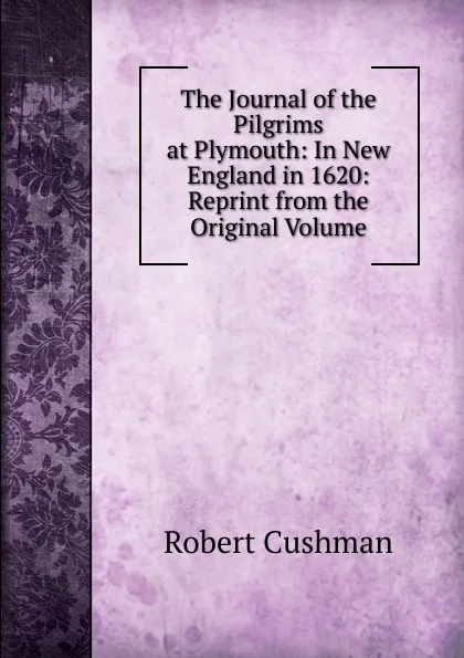 Обложка книги The Journal of the Pilgrims at Plymouth: In New England in 1620: Reprint from the Original Volume, Robert Cushman