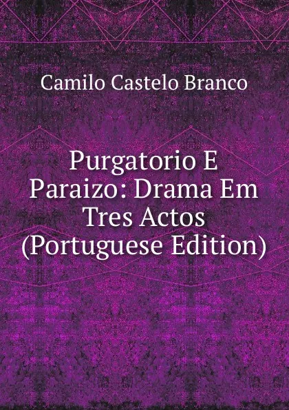 Обложка книги Purgatorio E Paraizo: Drama Em Tres Actos (Portuguese Edition), Branco Camilo Castelo