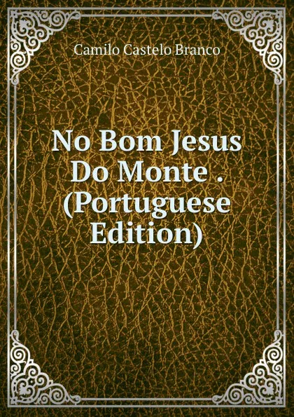 Обложка книги No Bom Jesus Do Monte . (Portuguese Edition), Branco Camilo Castelo