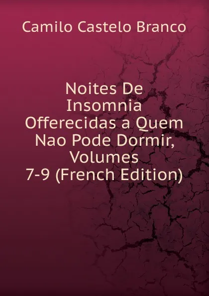 Обложка книги Noites De Insomnia Offerecidas a Quem Nao Pode Dormir, Volumes 7-9 (French Edition), Branco Camilo Castelo