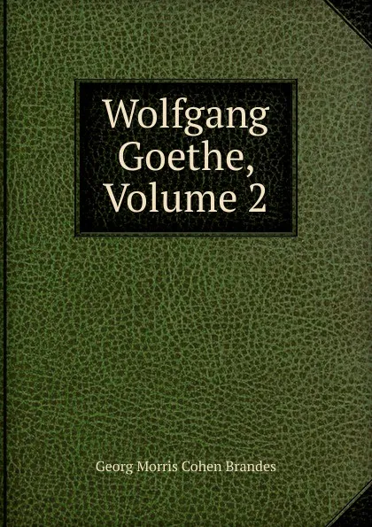 Обложка книги Wolfgang Goethe, Volume 2, Brandes Georg Morris