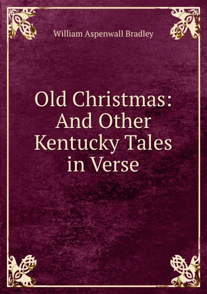 Обложка книги Old Christmas: And Other Kentucky Tales in Verse, William Aspenwall Bradley