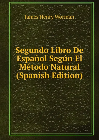 Обложка книги Segundo Libro De Espanol Segun El Metodo Natural (Spanish Edition), James Henry Worman