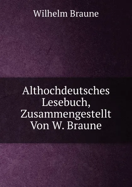 Обложка книги Althochdeutsches Lesebuch, Zusammengestellt Von W. Braune, Wilhelm Braune