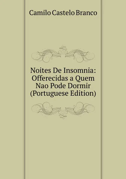 Обложка книги Noites De Insomnia: Offerecidas a Quem Nao Pode Dormir (Portuguese Edition), Branco Camilo Castelo