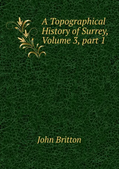 Обложка книги A Topographical History of Surrey, Volume 3,.part 1, John Britton