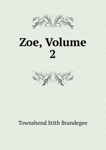 Обложка книги Zoe, Volume 2, Townshend Stith Brandegee