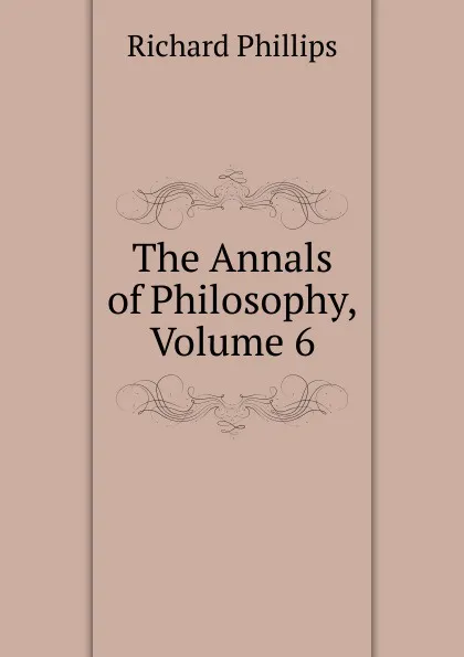 Обложка книги The Annals of Philosophy, Volume 6, Richard Phillips