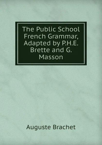 Обложка книги The Public School French Grammar, Adapted by P.H.E. Brette and G. Masson, Auguste Brachet