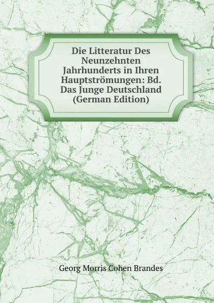 Обложка книги Die Litteratur Des Neunzehnten Jahrhunderts in Ihren Hauptstromungen: Bd. Das Junge Deutschland (German Edition), Brandes Georg Morris