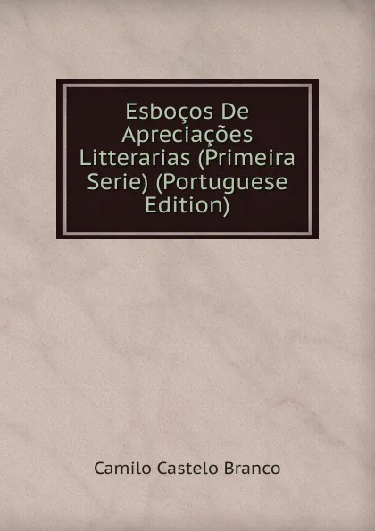 Обложка книги Esbocos De Apreciacoes Litterarias (Primeira Serie) (Portuguese Edition), Branco Camilo Castelo