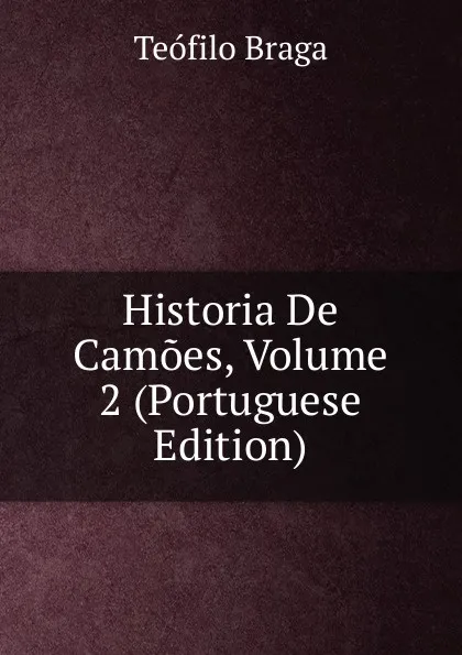 Обложка книги Historia De Camoes, Volume 2 (Portuguese Edition), Teófilo Braga