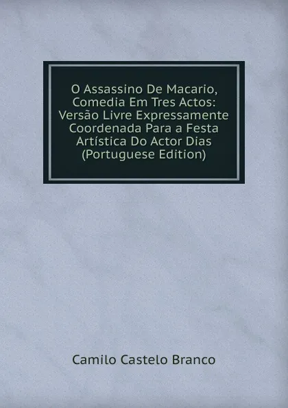 Обложка книги O Assassino De Macario, Comedia Em Tres Actos: Versao Livre Expressamente Coordenada Para a Festa Artistica Do Actor Dias (Portuguese Edition), Branco Camilo Castelo