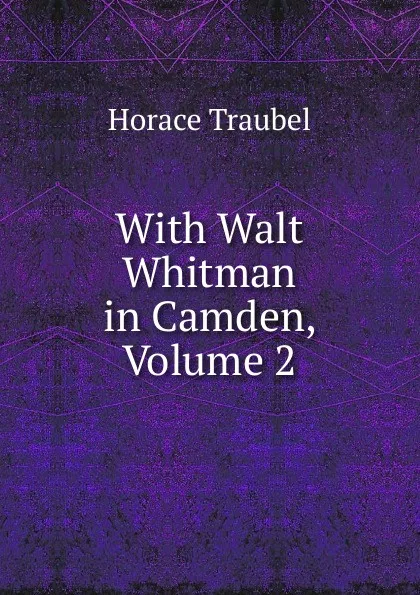 Обложка книги With Walt Whitman in Camden, Volume 2, Horace Traubel