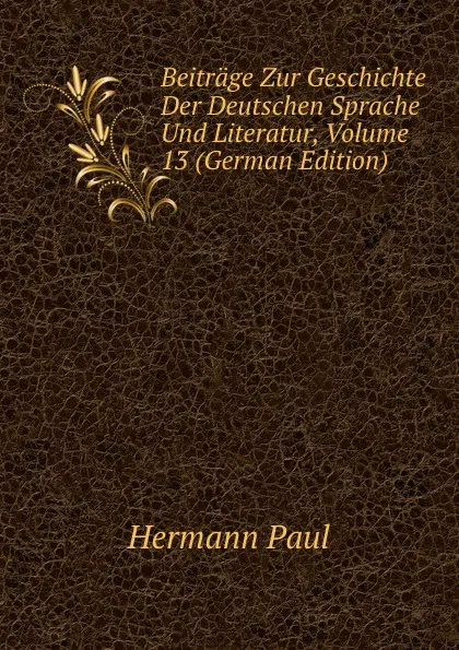 Обложка книги Beitrage Zur Geschichte Der Deutschen Sprache Und Literatur, Volume 13 (German Edition), Hermann Paul