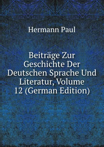 Обложка книги Beitrage Zur Geschichte Der Deutschen Sprache Und Literatur, Volume 12 (German Edition), Hermann Paul