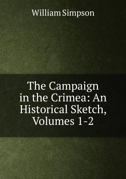 Обложка книги The Campaign in the Crimea: An Historical Sketch, Volumes 1-2, William G. Simpson