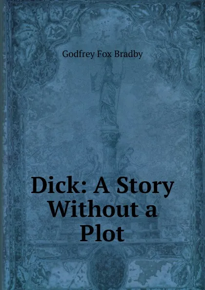 Обложка книги Dick: A Story Without a Plot, Godfrey Fox Bradby