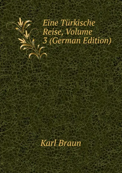 Обложка книги Eine Turkische Reise, Volume 3 (German Edition), Karl Braun