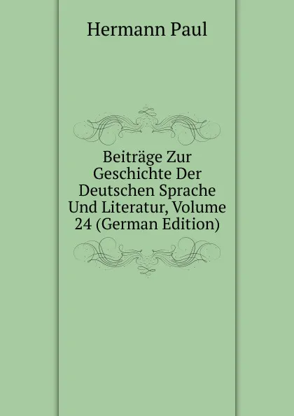 Обложка книги Beitrage Zur Geschichte Der Deutschen Sprache Und Literatur, Volume 24 (German Edition), Hermann Paul