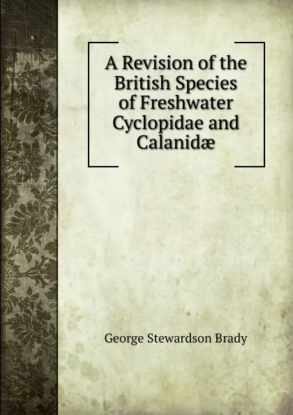 Обложка книги A Revision of the British Species of Freshwater Cyclopidae and Calanidae, George Stewardson Brady