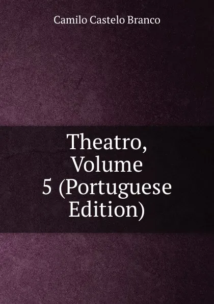 Обложка книги Theatro, Volume 5 (Portuguese Edition), Branco Camilo Castelo