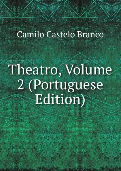 Обложка книги Theatro, Volume 2 (Portuguese Edition), Branco Camilo Castelo