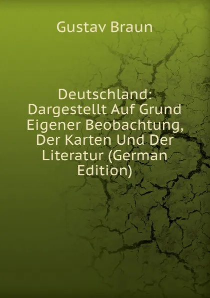 Обложка книги Deutschland: Dargestellt Auf Grund Eigener Beobachtung, Der Karten Und Der Literatur (German Edition), Gustav Braun