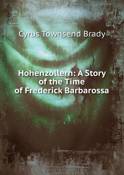 Обложка книги Hohenzollern: A Story of the Time of Frederick Barbarossa, Cyrus Townsend Brady