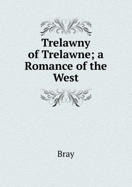 Обложка книги Trelawny of Trelawne; a Romance of the West, Bray