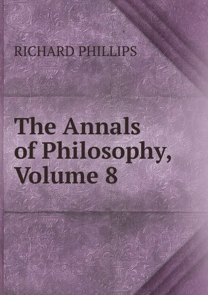 Обложка книги The Annals of Philosophy, Volume 8, Richard Phillips