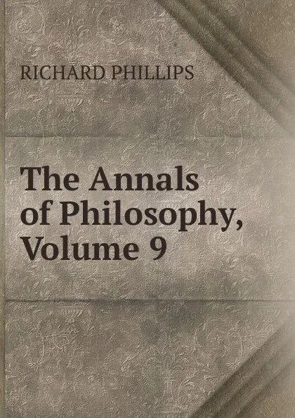 Обложка книги The Annals of Philosophy, Volume 9, Richard Phillips