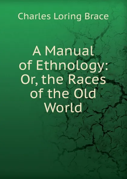 Обложка книги A Manual of Ethnology: Or, the Races of the Old World, Charles Loring Brace