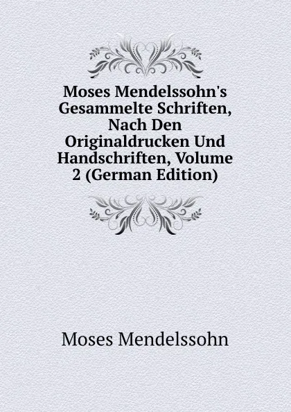 Обложка книги Moses Mendelssohn.s Gesammelte Schriften, Nach Den Originaldrucken Und Handschriften, Volume 2 (German Edition), Moses Mendelssohn