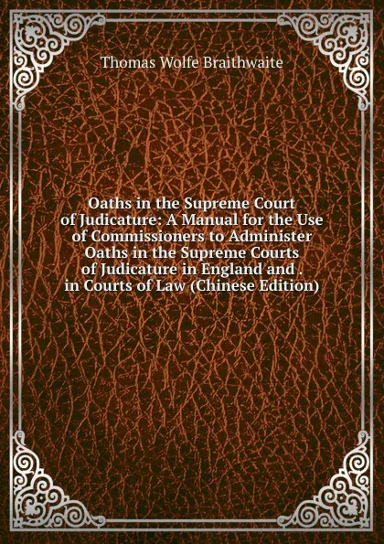 Обложка книги Oaths in the Supreme Court of Judicature: A Manual for the Use of Commissioners to Administer Oaths in the Supreme Courts of Judicature in England and . in Courts of Law (Chinese Edition), Thomas Wolfe Braithwaite