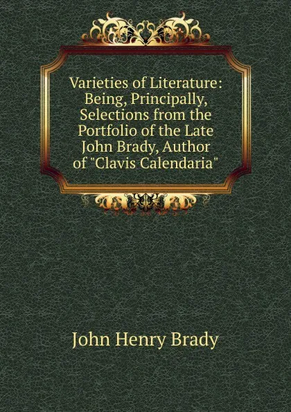 Обложка книги Varieties of Literature: Being, Principally, Selections from the Portfolio of the Late John Brady, Author of 