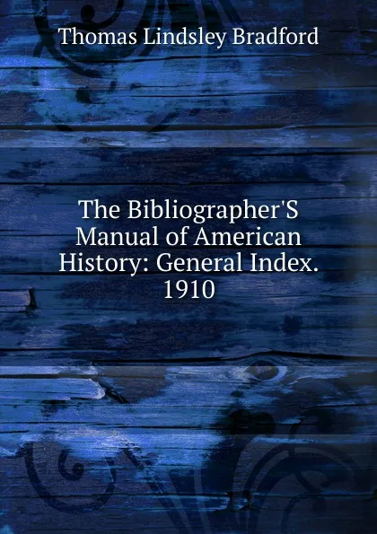 Обложка книги The Bibliographer.S Manual of American History: General Index. 1910, Thomas Lindsley Bradford