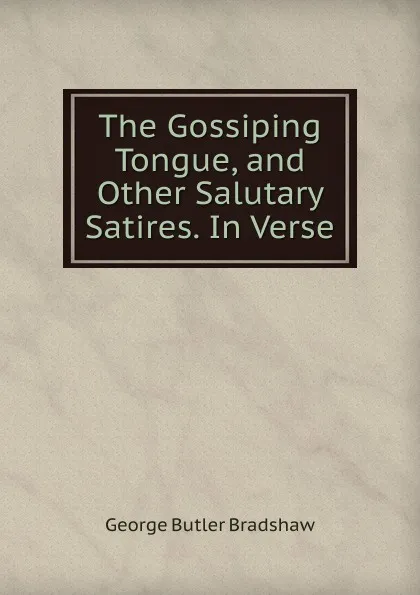 Обложка книги The Gossiping Tongue, and Other Salutary Satires. In Verse., George Butler Bradshaw