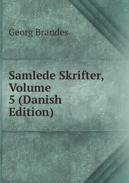 Обложка книги Samlede Skrifter, Volume 5 (Danish Edition), Brandes Georg Morris