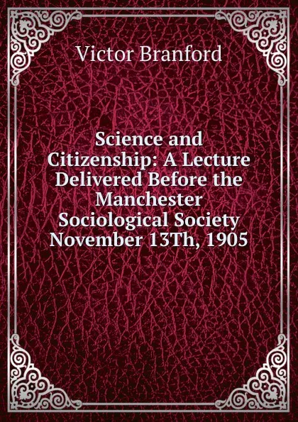 Обложка книги Science and Citizenship: A Lecture Delivered Before the Manchester Sociological Society November 13Th, 1905, Victor Branford