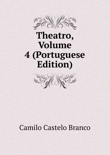 Обложка книги Theatro, Volume 4 (Portuguese Edition), Branco Camilo Castelo