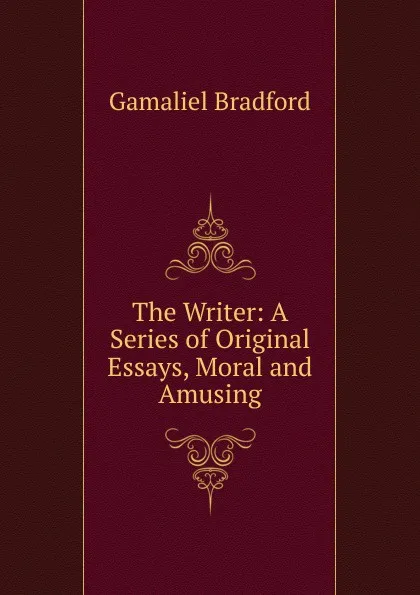 Обложка книги The Writer: A Series of Original Essays, Moral and Amusing, Bradford Gamaliel