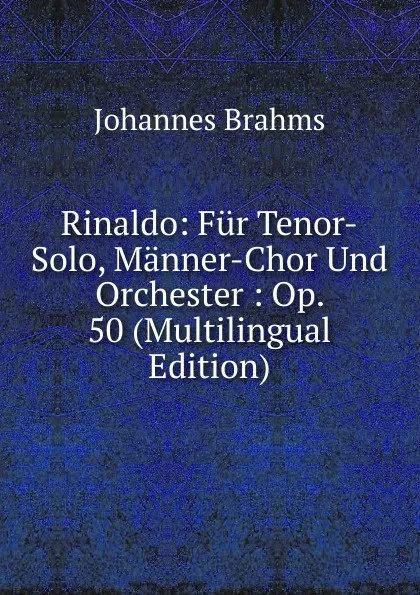 Обложка книги Rinaldo: Fur Tenor-Solo, Manner-Chor Und Orchester : Op. 50 (Multilingual Edition), Johannes Brahms