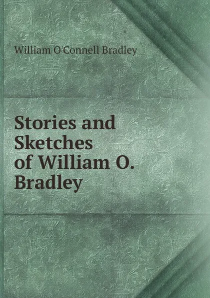 Обложка книги Stories and Sketches of William O. Bradley, William O'Connell Bradley