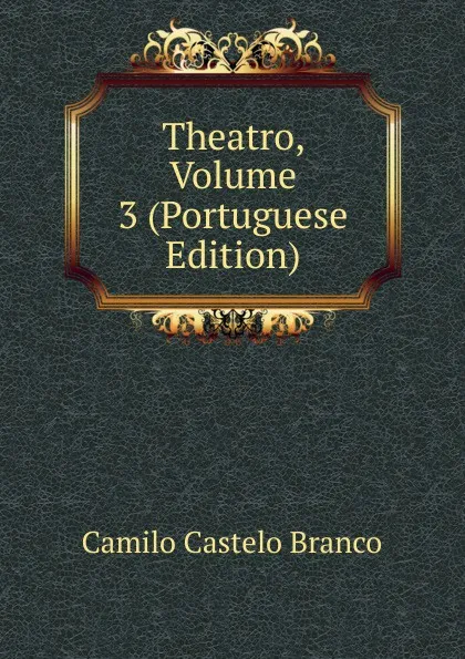 Обложка книги Theatro, Volume 3 (Portuguese Edition), Branco Camilo Castelo